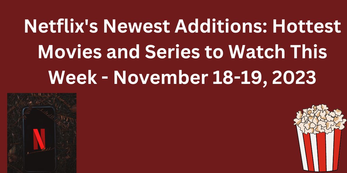 Netflix’s Newest Additions: Hottest Movies and Series to Watch This Week – November 18-19, 2023