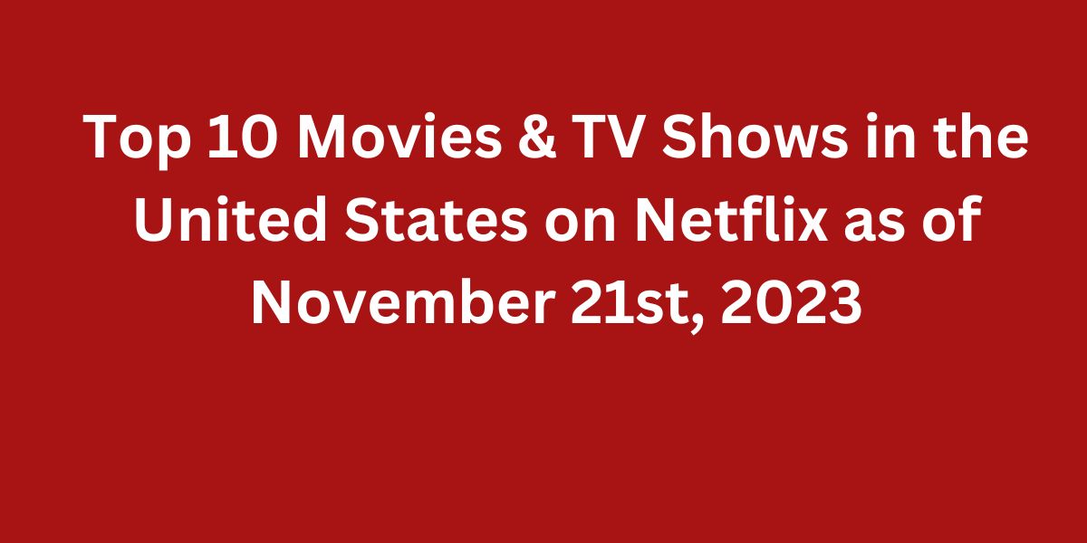 Top 10 Movies & TV Shows in the United States on Netflix as of November 21st, 2023